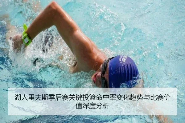 湖人里夫斯季后赛关键投篮命中率变化趋势与比赛价值深度分析