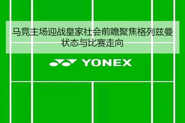 马竞主场迎战皇家社会前瞻聚焦格列兹曼状态与比赛走向