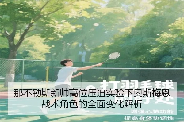 那不勒斯新帅高位压迫实验下奥斯梅恩战术角色的全面变化解析
