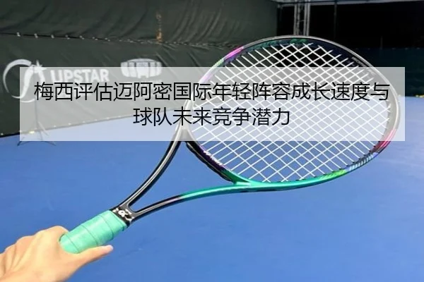 梅西评估迈阿密国际年轻阵容成长速度与球队未来竞争潜力