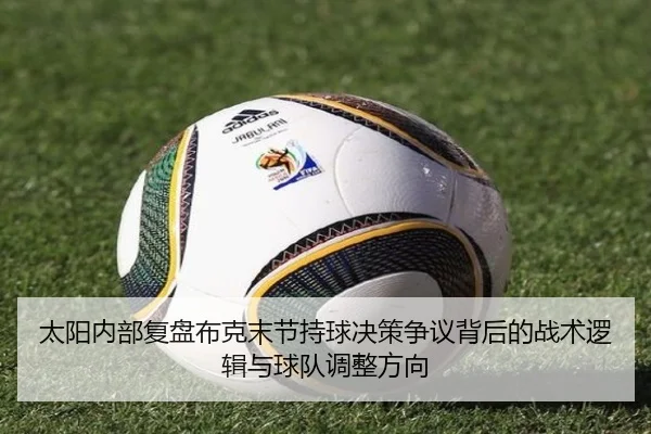太阳内部复盘布克末节持球决策争议背后的战术逻辑与球队调整方向