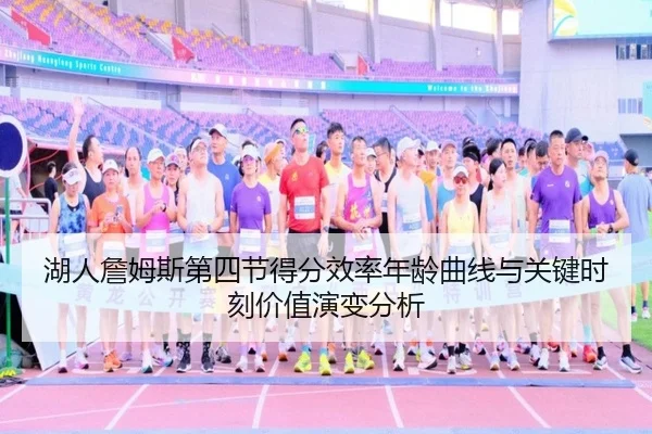 湖人詹姆斯第四节得分效率年龄曲线与关键时刻价值演变分析