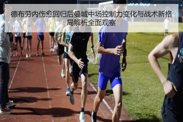 德布劳内伤愈回归后曼城中场控制力变化与战术新格局解析全面观察