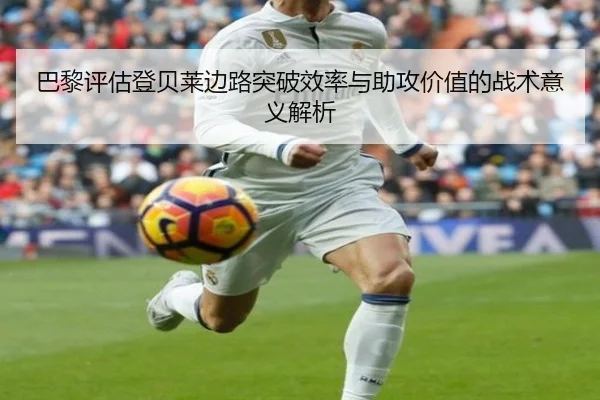 巴黎评估登贝莱边路突破效率与助攻价值的战术意义解析