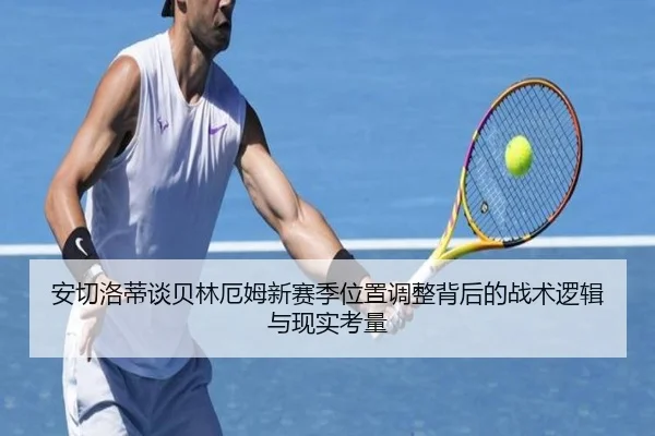 安切洛蒂谈贝林厄姆新赛季位置调整背后的战术逻辑与现实考量