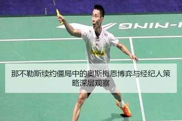 那不勒斯续约僵局中的奥斯梅恩博弈与经纪人策略深层观察