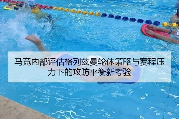 马竞内部评估格列兹曼轮休策略与赛程压力下的攻防平衡新考验