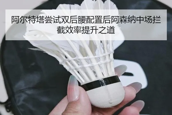 阿尔特塔尝试双后腰配置后阿森纳中场拦截效率提升之道