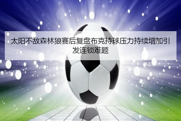 太阳不敌森林狼赛后复盘布克持球压力持续增加引发连锁难题